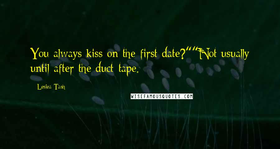 Leslea Tash Quotes: You always kiss on the first date?""Not usually until after the duct-tape.