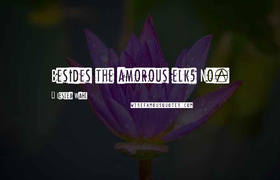 Leslea Wahl Quotes: Besides the amorous elk? No.