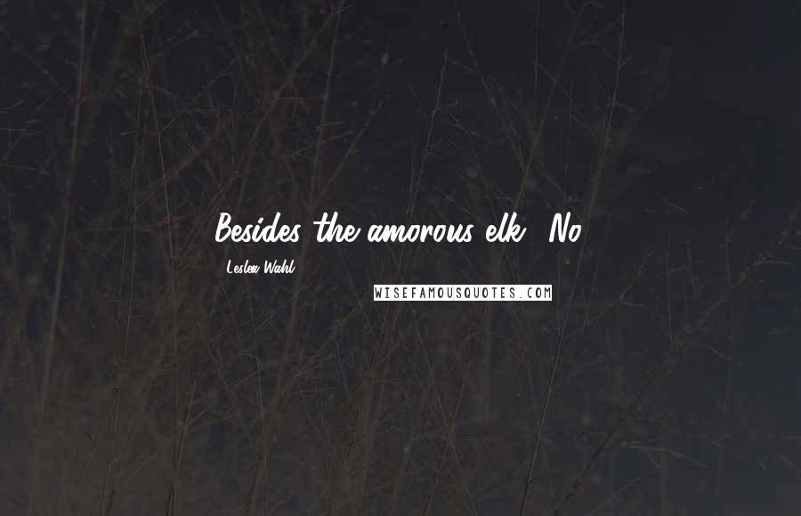 Leslea Wahl Quotes: Besides the amorous elk? No.