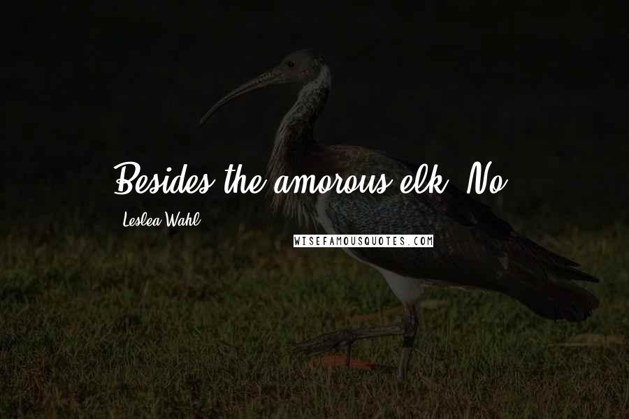 Leslea Wahl Quotes: Besides the amorous elk? No.