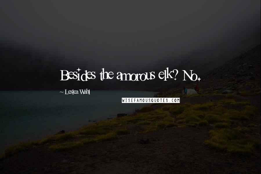Leslea Wahl Quotes: Besides the amorous elk? No.