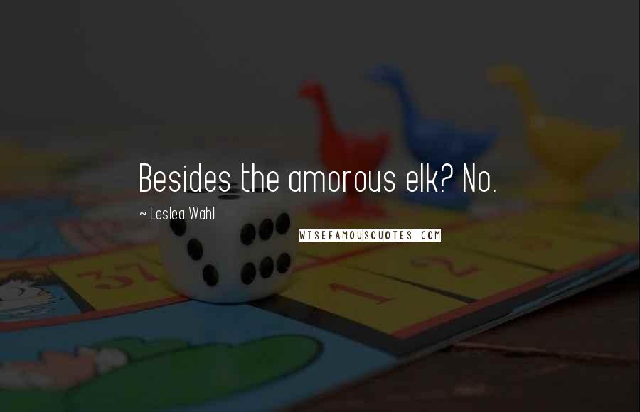 Leslea Wahl Quotes: Besides the amorous elk? No.