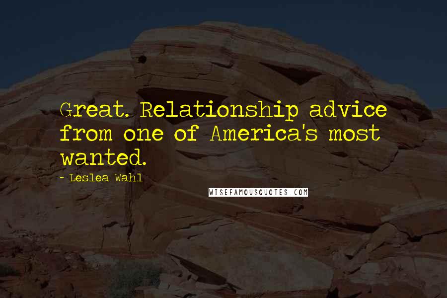 Leslea Wahl Quotes: Great. Relationship advice from one of America's most wanted.