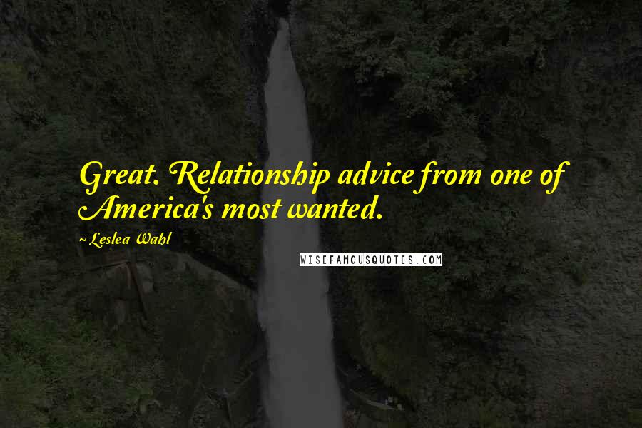 Leslea Wahl Quotes: Great. Relationship advice from one of America's most wanted.