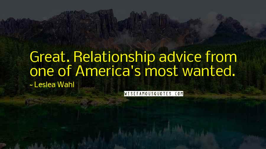 Leslea Wahl Quotes: Great. Relationship advice from one of America's most wanted.