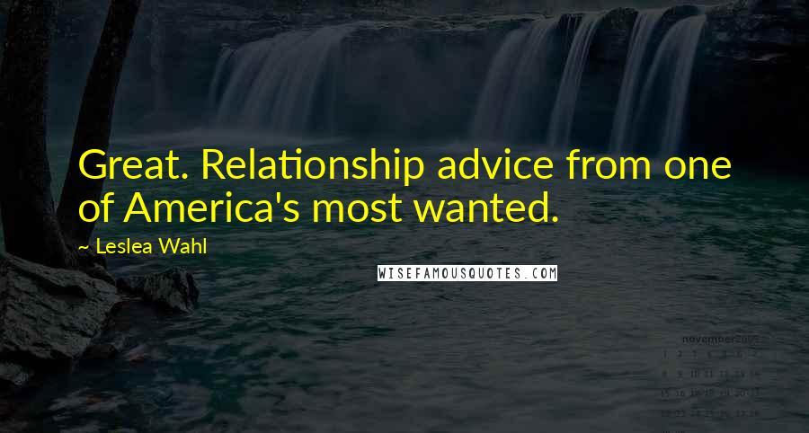 Leslea Wahl Quotes: Great. Relationship advice from one of America's most wanted.