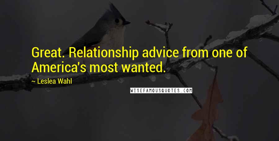 Leslea Wahl Quotes: Great. Relationship advice from one of America's most wanted.