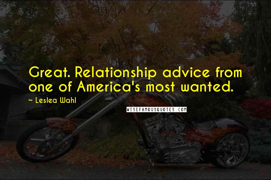 Leslea Wahl Quotes: Great. Relationship advice from one of America's most wanted.