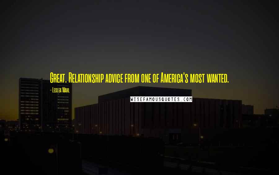 Leslea Wahl Quotes: Great. Relationship advice from one of America's most wanted.