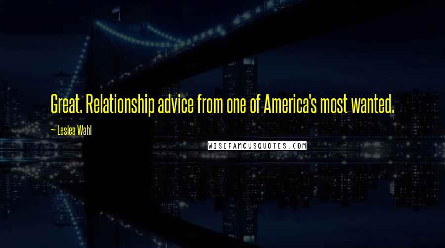 Leslea Wahl Quotes: Great. Relationship advice from one of America's most wanted.