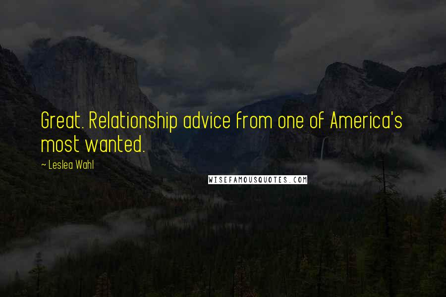 Leslea Wahl Quotes: Great. Relationship advice from one of America's most wanted.