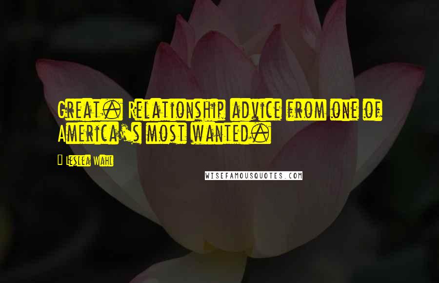 Leslea Wahl Quotes: Great. Relationship advice from one of America's most wanted.