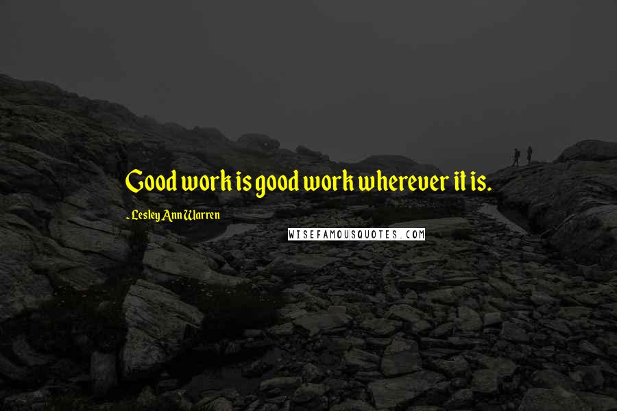 Lesley Ann Warren Quotes: Good work is good work wherever it is.