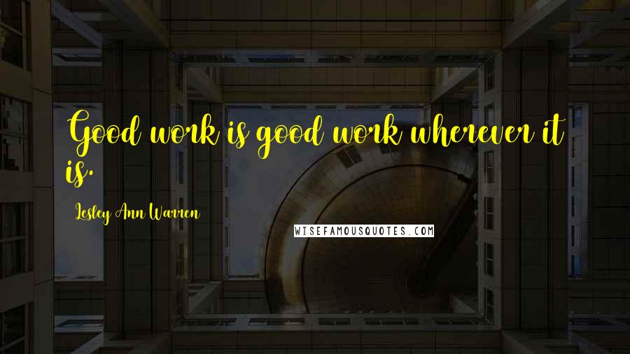 Lesley Ann Warren Quotes: Good work is good work wherever it is.