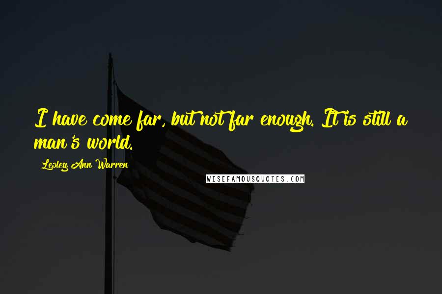 Lesley Ann Warren Quotes: I have come far, but not far enough. It is still a man's world.