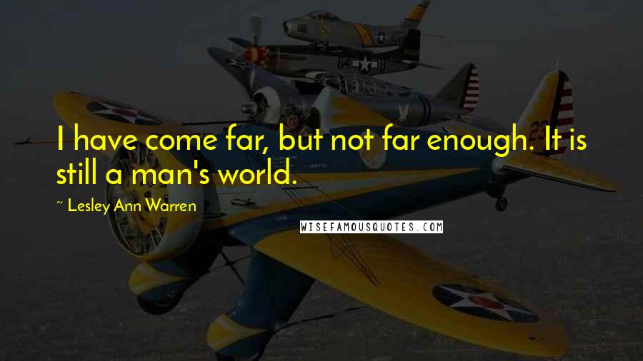 Lesley Ann Warren Quotes: I have come far, but not far enough. It is still a man's world.