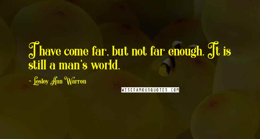 Lesley Ann Warren Quotes: I have come far, but not far enough. It is still a man's world.