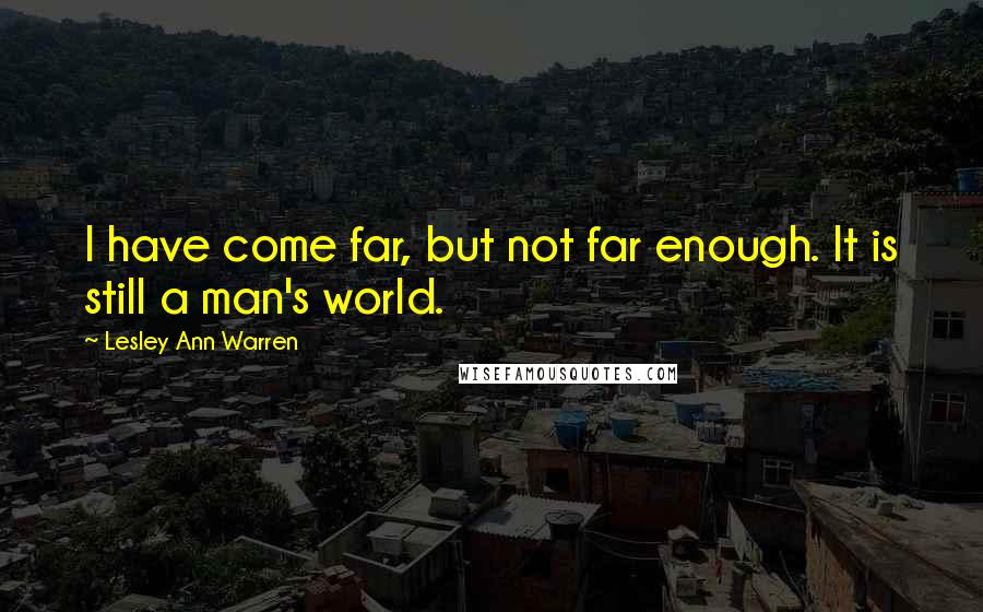 Lesley Ann Warren Quotes: I have come far, but not far enough. It is still a man's world.
