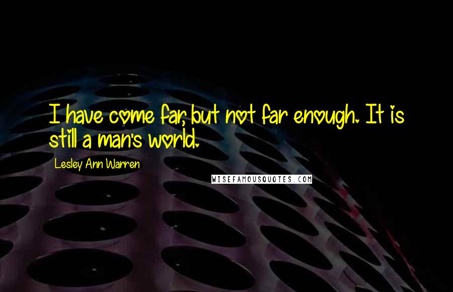 Lesley Ann Warren Quotes: I have come far, but not far enough. It is still a man's world.