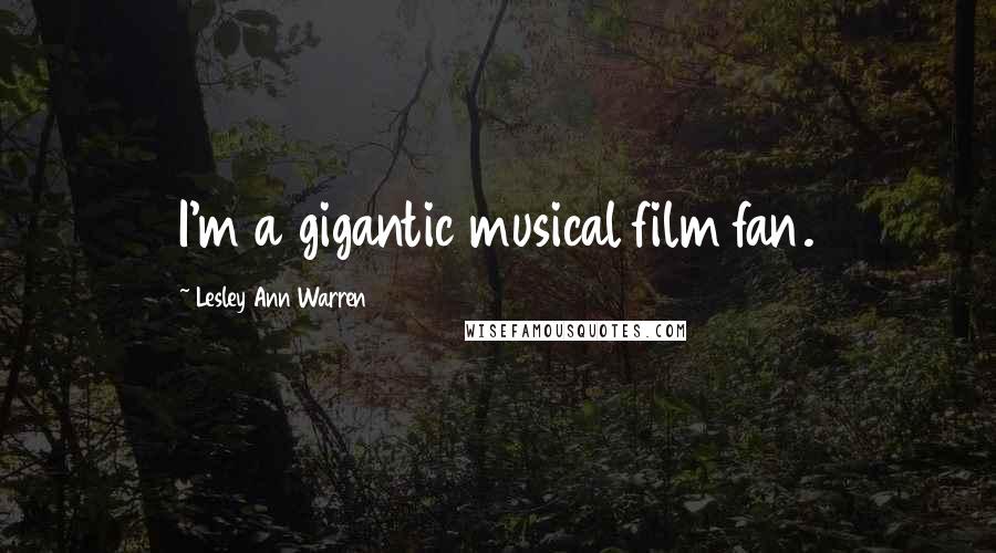 Lesley Ann Warren Quotes: I'm a gigantic musical film fan.