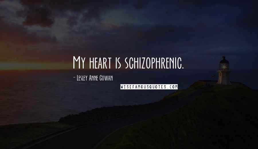 Lesley Anne Cowan Quotes: My heart is schizophrenic.