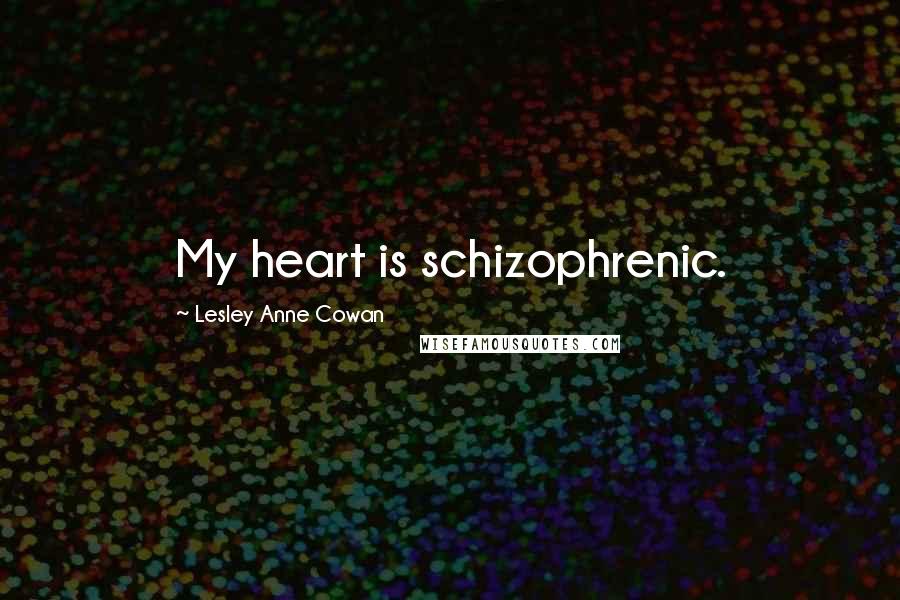 Lesley Anne Cowan Quotes: My heart is schizophrenic.