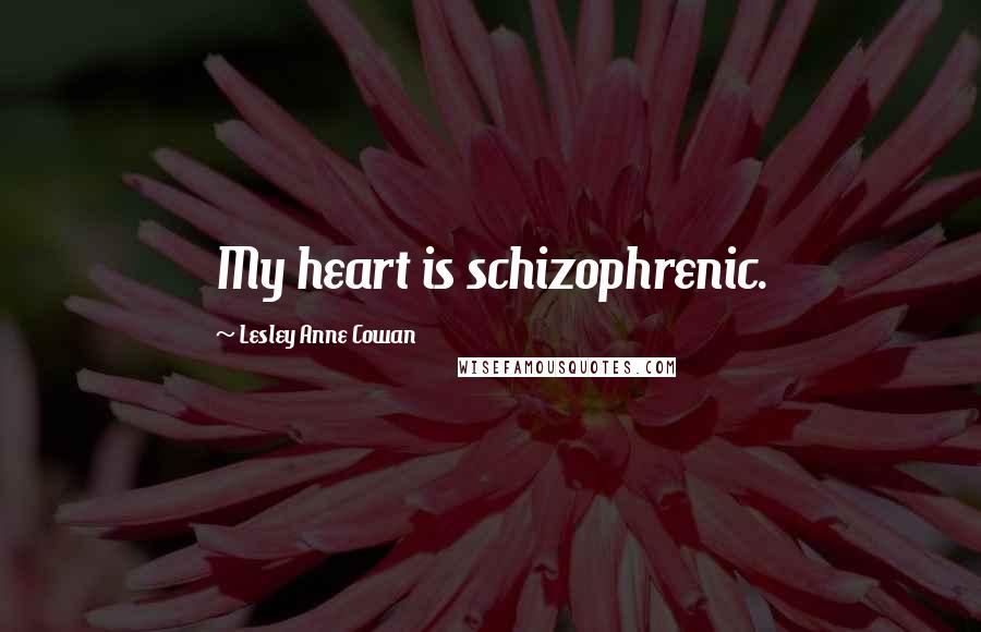 Lesley Anne Cowan Quotes: My heart is schizophrenic.