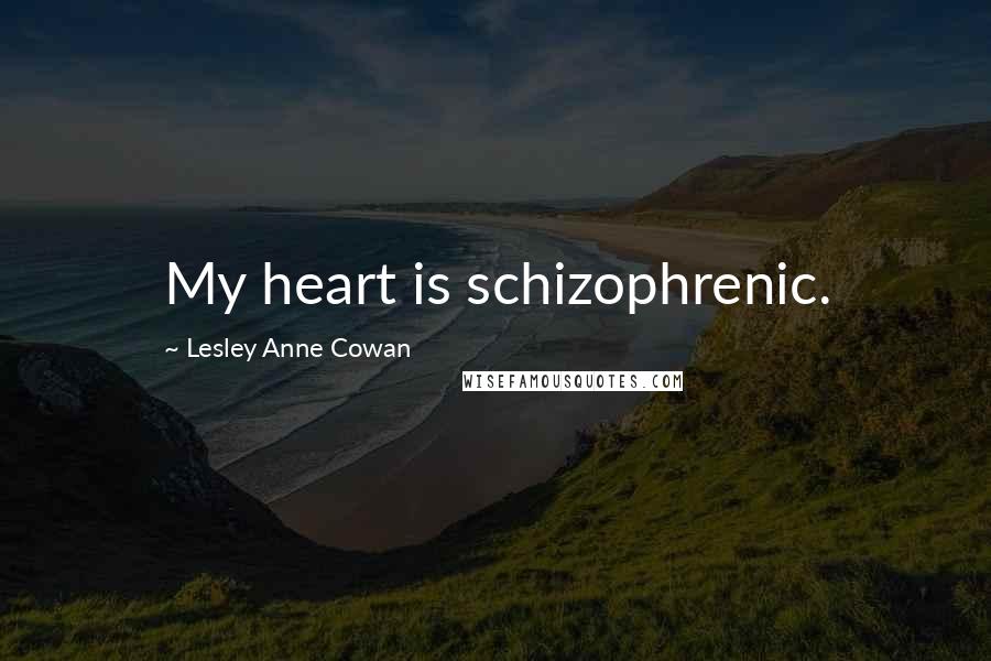 Lesley Anne Cowan Quotes: My heart is schizophrenic.