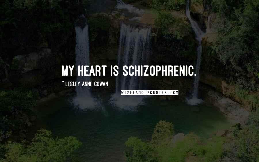 Lesley Anne Cowan Quotes: My heart is schizophrenic.