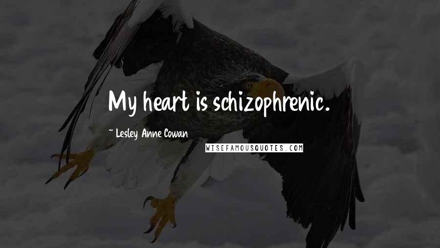 Lesley Anne Cowan Quotes: My heart is schizophrenic.