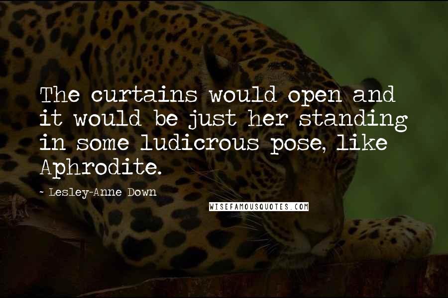 Lesley-Anne Down Quotes: The curtains would open and it would be just her standing in some ludicrous pose, like Aphrodite.