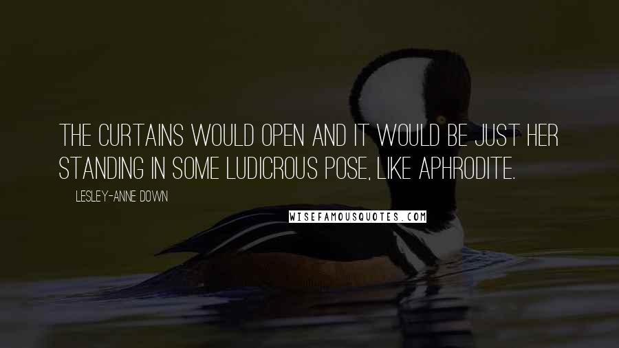 Lesley-Anne Down Quotes: The curtains would open and it would be just her standing in some ludicrous pose, like Aphrodite.