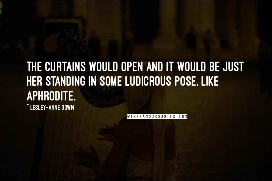 Lesley-Anne Down Quotes: The curtains would open and it would be just her standing in some ludicrous pose, like Aphrodite.