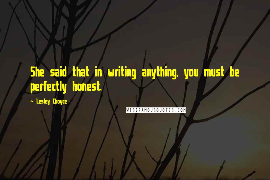 Lesley Choyce Quotes: She said that in writing anything, you must be perfectly honest.