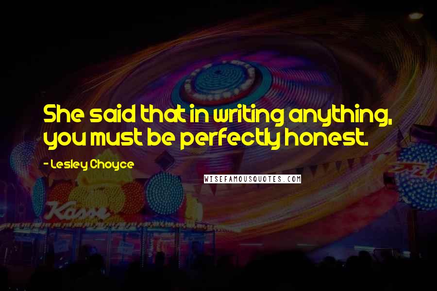 Lesley Choyce Quotes: She said that in writing anything, you must be perfectly honest.