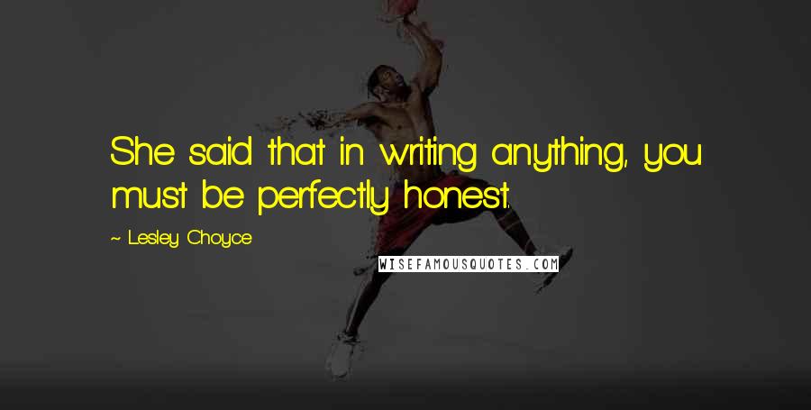Lesley Choyce Quotes: She said that in writing anything, you must be perfectly honest.