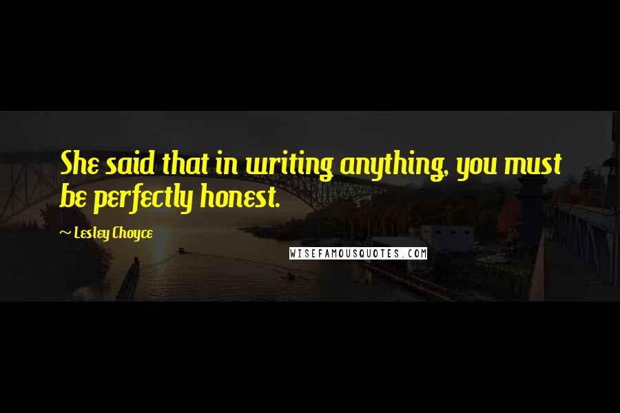Lesley Choyce Quotes: She said that in writing anything, you must be perfectly honest.