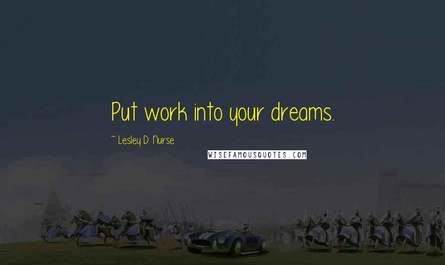 Lesley D. Nurse Quotes: Put work into your dreams.