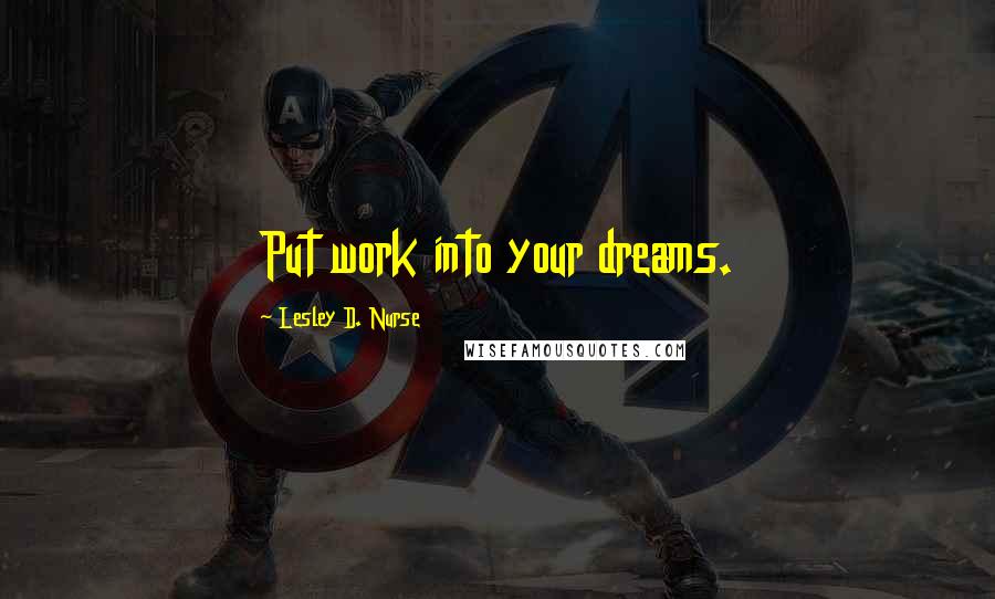 Lesley D. Nurse Quotes: Put work into your dreams.