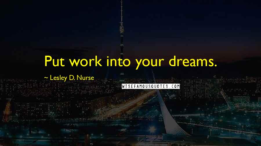 Lesley D. Nurse Quotes: Put work into your dreams.