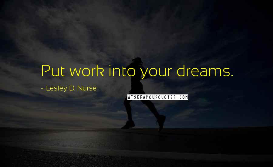 Lesley D. Nurse Quotes: Put work into your dreams.