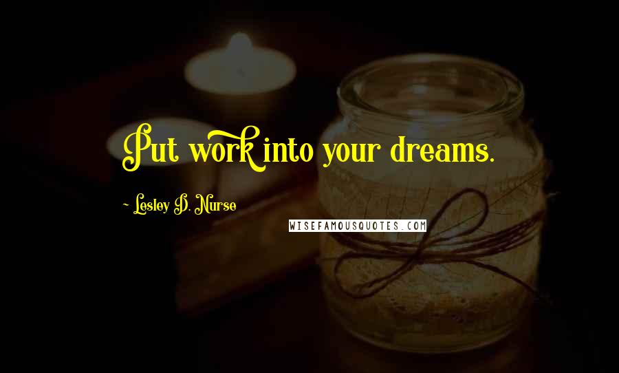 Lesley D. Nurse Quotes: Put work into your dreams.