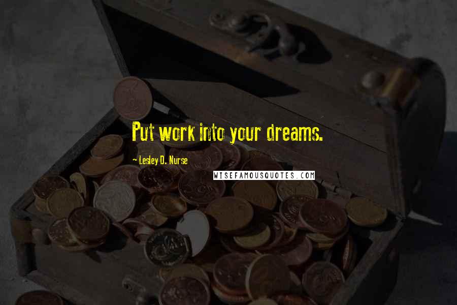 Lesley D. Nurse Quotes: Put work into your dreams.