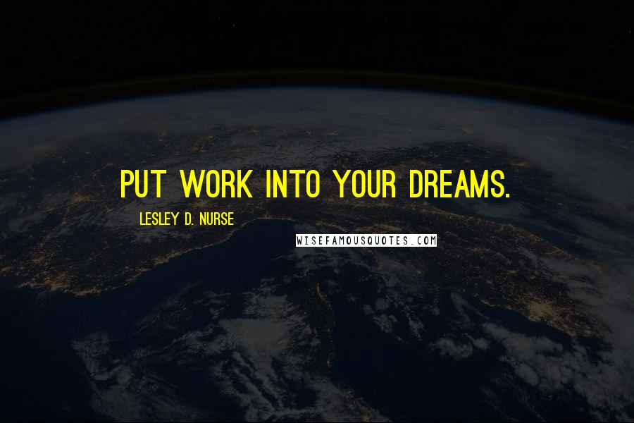 Lesley D. Nurse Quotes: Put work into your dreams.