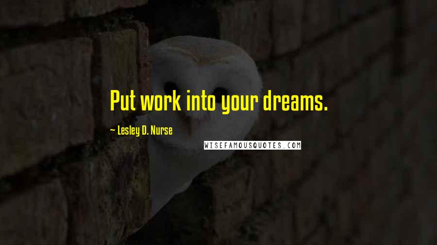 Lesley D. Nurse Quotes: Put work into your dreams.