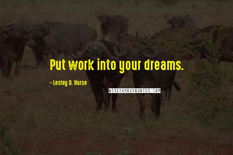 Lesley D. Nurse Quotes: Put work into your dreams.