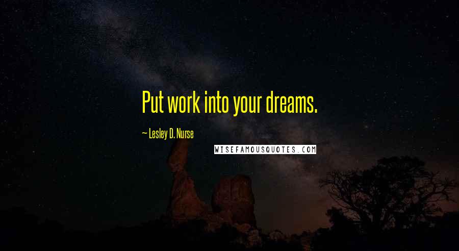 Lesley D. Nurse Quotes: Put work into your dreams.