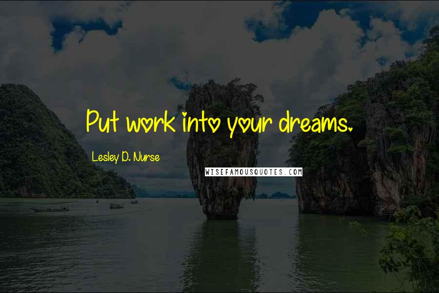 Lesley D. Nurse Quotes: Put work into your dreams.