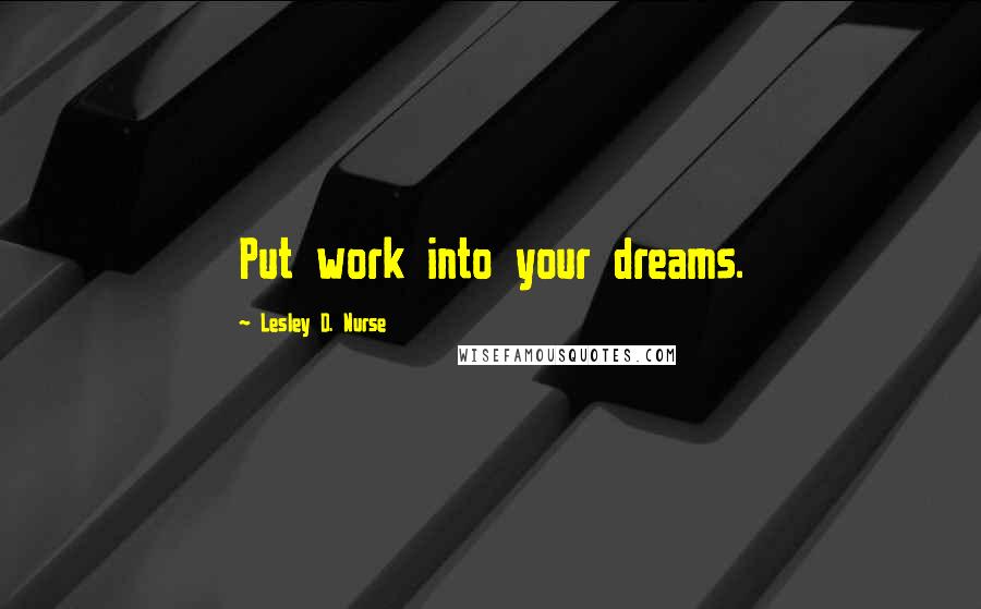 Lesley D. Nurse Quotes: Put work into your dreams.