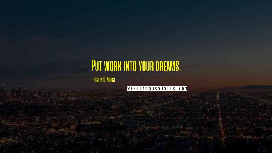 Lesley D. Nurse Quotes: Put work into your dreams.